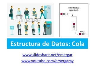 Estructura de Datos: Cola
www.slideshare.net/emergar
www.youtube.com/emergaray
 