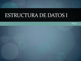 Pilas
ESTRUCTURA DE DATOS I
 