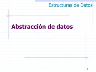 Estructuras de Datos



Abstracción de datos




                             1
 