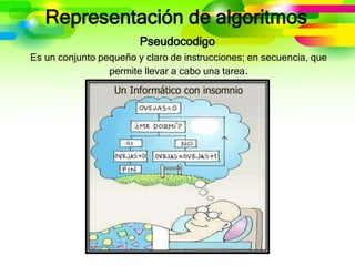 Representación de algoritmos
Pseudocodigo
Es un conjunto pequeño y claro de instrucciones; en secuencia, que
permite llevar a cabo una tarea.
 