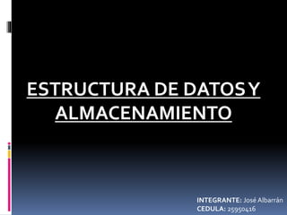 ESTRUCTURA DE DATOSY
ALMACENAMIENTO
INTEGRANTE: José Albarrán
CEDULA: 25950416
 