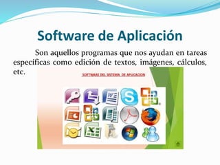 Software de Aplicación
Son aquellos programas que nos ayudan en tareas
específicas como edición de textos, imágenes, cálculos,
etc.
 