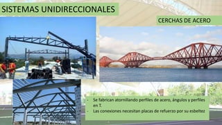 SISTEMAS UNIDIRECCIONALES
CERCHAS DE ACERO
- Se fabrican atornillando perfiles de acero, ángulos y perfiles
en T.
- Las conexiones necesitan placas de refuerzo por su esbeltez
 