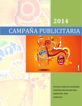 2014 
CAMPAÑA PUBLICITARIA 
STEFANIA SANDOVAL INSIGNARES 
CORPORACIÓN UNIVERSTARIA 
AMERICANA- SENA 
10/08/2014 
 