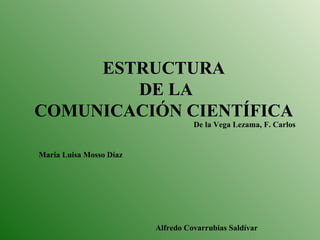 ESTRUCTURA  DE LA COMUNICACIÓN CIENTÍFICA María Luisa Mosso Díaz De la Vega Lezama, F. Carlos Alfredo Covarrubias Saldívar 