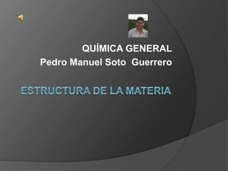 QUÍMICA GENERAL
Pedro Manuel Soto Guerrero
 