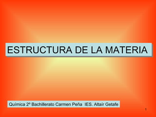 ESTRUCTURA DE LA MATERIA Química 2º Bachillerato Carmen Peña  IES. Altaír Getafe 