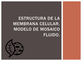 ESTRUCTURA DE LA
MEMBRANA CELULAR.
MODELO DE MOSAICO
FLUIDO.
 