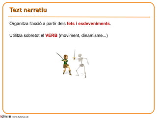 Text narratiu Organitza l'acció a partir dels  fets i esdeveniments . Utilitza sobretot el  VERB  (moviment, dinamisme...) www.lluisrius.cat 