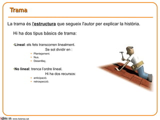 Trama Hi ha dos tipus bàsics de trama: Lineal : els fets transcorren linealment.  Se sol dividir en : Plantejament. Nus. Desenllaç. No lineal : trenca l’ordre lineal. Hi ha dos recursos: anticipació. retrospecció. www.lluisrius.cat La trama és  l' estructura  que segueix l'autor per explicar la història.  