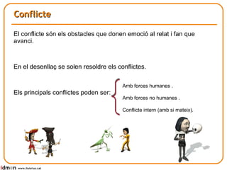 Conflicte El conflicte són els obstacles que donen emoció al relat i fan que avanci. En el desenllaç se solen resoldre els conflictes. Els principals conflictes poden ser:  www.lluisrius.cat Amb forces humanes . Amb forces no humanes . Conflicte intern (amb si mateix). 