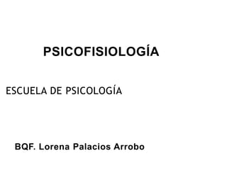 PSICOFISIOLOGÍA


ESCUELA DE PSICOLOGÍA




 BQF. Lorena Palacios Arrobo
 