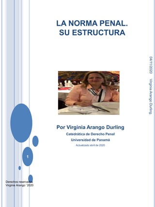 LA NORMA PENAL.
SU ESTRUCTURA
Por Virginia Arango Durling
Catedrática de Derecho Penal
Universidad de Panamá
Actualizado a...