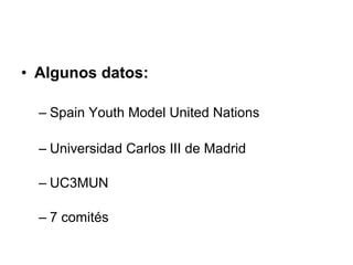 • Algunos datos:
– Spain Youth Model United Nations
– Universidad Carlos III de Madrid
– UC3MUN
– 7 comités
 