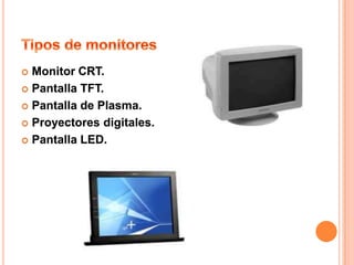  Monitor CRT.
 Pantalla TFT.

 Pantalla de Plasma.

 Proyectores digitales.

 Pantalla LED.
 