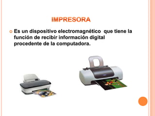    Es un dispositivo electromagnético que tiene la
    función de recibir información digital
    procedente de la computadora.
 