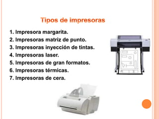 1. Impresora margarita.
2. Impresoras matriz de punto.
3. Impresoras inyección de tintas.
4. Impresoras laser.
5. Impresoras de gran formatos.
6. Impresoras térmicas.
7. Impresoras de cera.
 