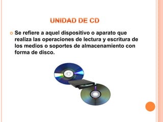    Se refiere a aquel dispositivo o aparato que
    realiza las operaciones de lectura y escritura de
    los medios o soportes de almacenamiento con
    forma de disco.
 