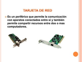    Es un periférico que permite la comunicación
    con aparatos conectados entre si y también
    permite compartir recursos entre dos o mas
    computadores.
 