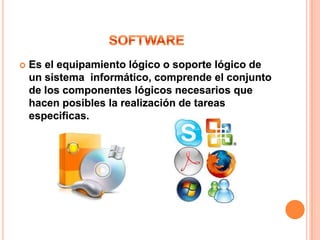    Es el equipamiento lógico o soporte lógico de
    un sistema informático, comprende el conjunto
    de los componentes lógicos necesarios que
    hacen posibles la realización de tareas
    especificas.
 