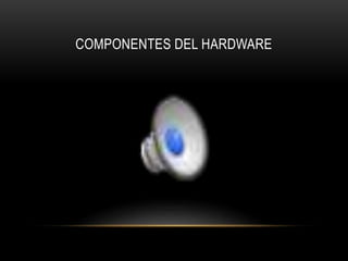 COMPONENTES DEL HARDWARE
 