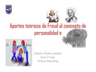 Aportes teóricos de Freud al concepto de
personalidad e

Subsector: Filosofía y psicología
Curso: 3 ° medio
Profesora: Natalia Godoy

 