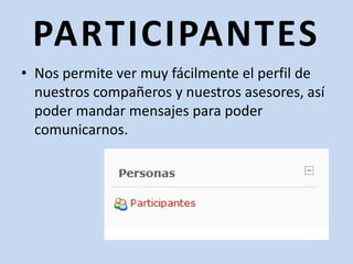 PARTICIPANTESNos permite ver muy fácilmente el perfil de nuestros compañeros y nuestros asesores, así poder mandar mensajes para poder comunicarnos. 