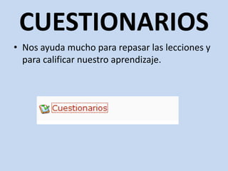 CUESTIONARIOSNos ayuda mucho para repasar las lecciones y para calificar nuestro aprendizaje.