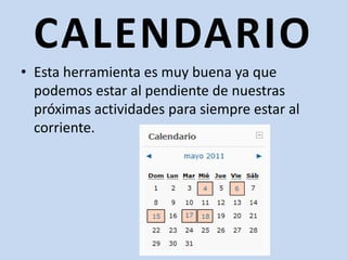 CALENDARIOEsta herramienta es muy buena ya que podemos estar al pendiente de nuestras próximas actividades para siempre estar al corriente.