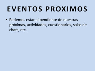 EVENTOS PROXIMOSPodemos estar al pendiente de nuestras próximas, actividades, cuestionarios, salas de chats, etc.