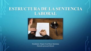 ESTRUCTURA DE LA SENTENCIA
LABORAL
Estudiante: Sergio Ivan Russi Quintana
Derecho procesal laboral
 