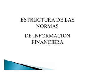 ESTRUCTURA DE LAS
NORMAS
DE INFORMACION
FINANCIERA
 