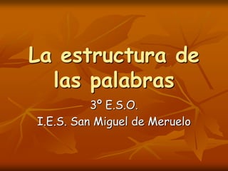 La estructura de las palabras 3º E.S.O. I.E.S. San Miguel de Meruelo 