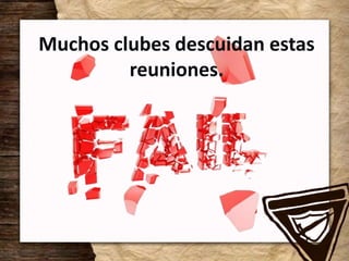 Muchos clubes descuidan estas
reuniones.
 