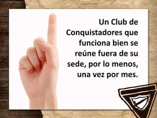 Un Club de
Conquistadores que
funciona bien se
reúne fuera de su
sede, por lo menos,
una vez por mes.
 