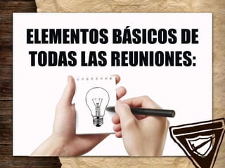ELEMENTOS BÁSICOS DE
TODAS LAS REUNIONES:
 