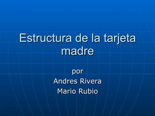 Estructura de la tarjeta madre por Andres Rivera Mario Rubio 