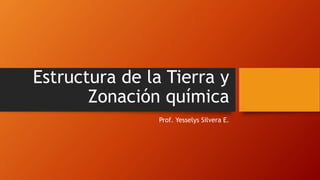 Estructura de la Tierra y
Zonación química
Prof. Yesselys Silvera E.
 