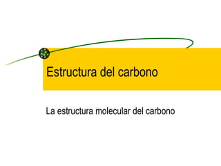 Estructura del carbono

La estructura molecular del carbono
 