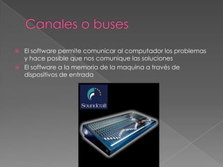    El software permite comunicar al computador los problemas
    y hace posible que nos comunique las soluciones
   El software a la memoria de la maquina a través de
    dispositivos de entrada
 