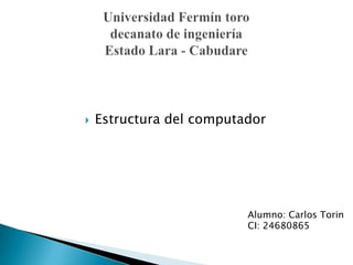  Estructura del computador
Alumno: Carlos Torin
CI: 24680865
 