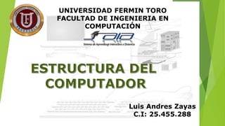 UNIVERSIDAD FERMIN TORO
FACULTAD DE INGENIERIA EN
COMPUTACIÓN
Luis Andres Zayas
C.I: 25.455.288
 