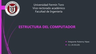 Universidad Fermín Toro
Vice-rectorado académico
Facultad de Ingeniería
 Integrante: Rubenny Yépez
 C.I.: 24.353.201
ESTRUCTURA DEL COMPUTADOR
 