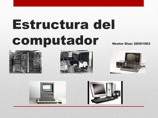 Estructura del
computador Nestor Diaz: 26561063
 