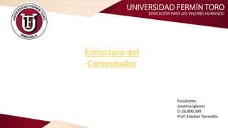 Estructura del
Computador
Estudiante:
Jovanna Iglesias
Ci 26.800.399
Prof: Esteban Torrealba
 
