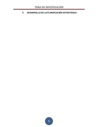 TEMA DE INVESTIGACIÓN
5
V. DESARROLLO DE LA PLANIFICACIÓN ESTRATÉGICA
 