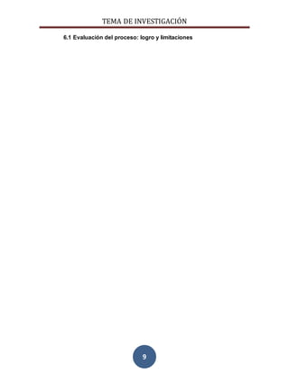 TEMA DE INVESTIGACIÓN
9
6.1 Evaluación del proceso: logro y limitaciones
 