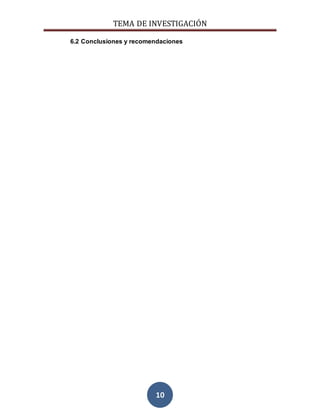 TEMA DE INVESTIGACIÓN
10
6.2 Conclusiones y recomendaciones
 