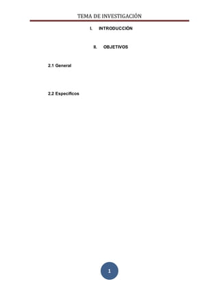 TEMA DE INVESTIGACIÓN
1
I. INTRODUCCIÓN
II. OBJETIVOS
2.1 General
2.2 Específicos
 