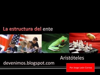 La estructura del ente Aristóteles  devenimos.blogspot.com  Por Jorge León Correa 